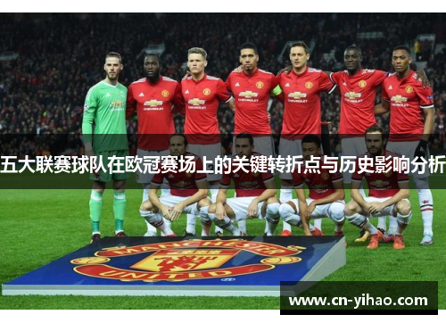 五大联赛球队在欧冠赛场上的关键转折点与历史影响分析