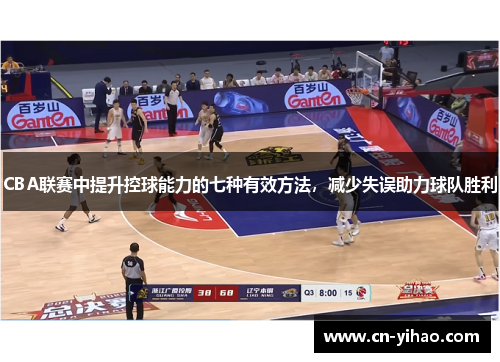CBA联赛中提升控球能力的七种有效方法，减少失误助力球队胜利