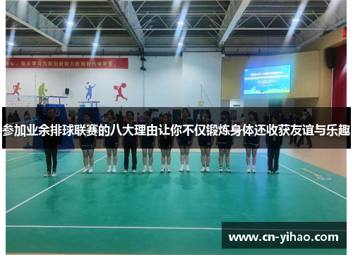 参加业余排球联赛的八大理由让你不仅锻炼身体还收获友谊与乐趣
