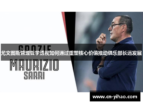 尤文图斯管理哲学透视如何通过重塑核心价值推动俱乐部长远发展