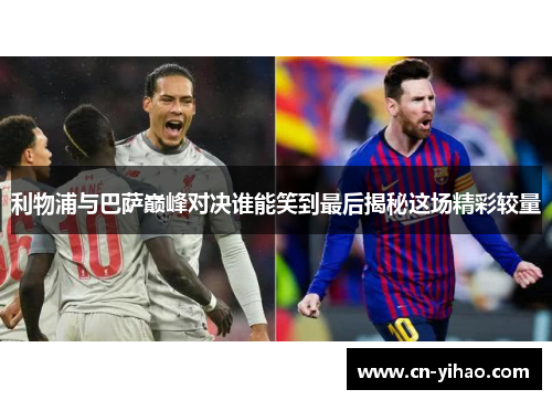 利物浦与巴萨巅峰对决谁能笑到最后揭秘这场精彩较量