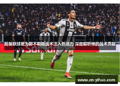 前曼联球星为那不勒斯战术注入新活力 深度解析他的战术贡献