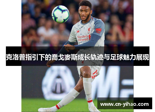 克洛普指引下的喬戈麥斯成长轨迹与足球魅力展现