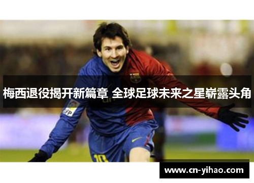 梅西退役揭开新篇章 全球足球未来之星崭露头角