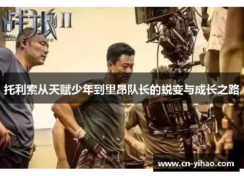 托利索从天赋少年到里昂队长的蜕变与成长之路