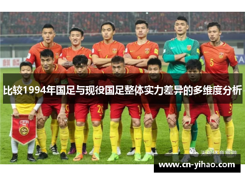 比较1994年国足与现役国足整体实力差异的多维度分析