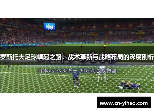 罗斯托夫足球崛起之路：战术革新与战略布局的深度剖析