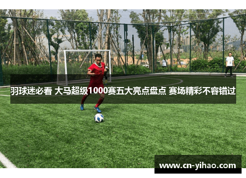 羽球迷必看 大马超级1000赛五大亮点盘点 赛场精彩不容错过