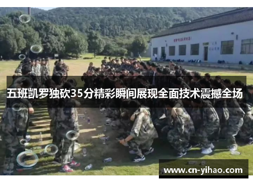 五班凯罗独砍35分精彩瞬间展现全面技术震撼全场 