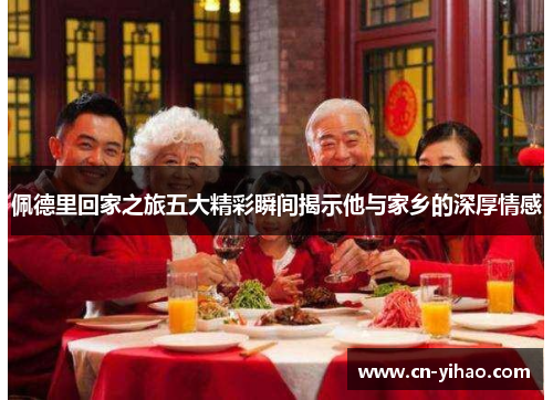 佩德里回家之旅五大精彩瞬间揭示他与家乡的深厚情感