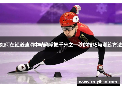 如何在短道速滑中精确掌握千分之一秒的技巧与训练方法
