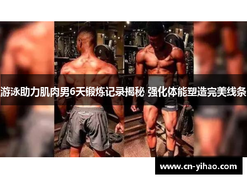 游泳助力肌肉男6天锻炼记录揭秘 强化体能塑造完美线条