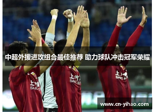 中超外援进攻组合最佳推荐 助力球队冲击冠军荣耀