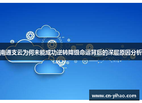 南通支云为何未能成功逆转降级命运背后的深层原因分析