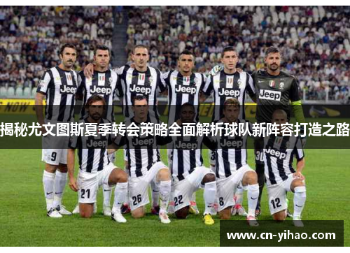 揭秘尤文图斯夏季转会策略全面解析球队新阵容打造之路
