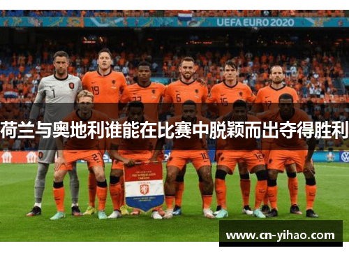 荷兰与奥地利谁能在比赛中脱颖而出夺得胜利