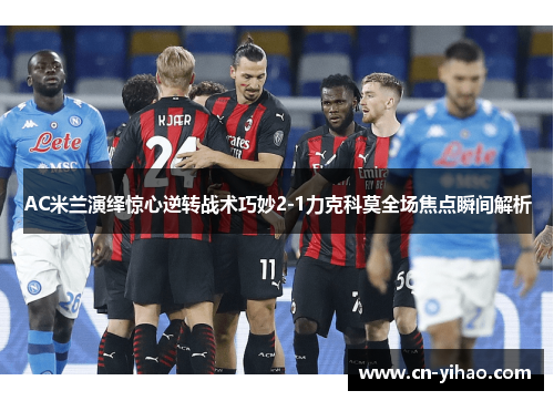 AC米兰演绎惊心逆转战术巧妙2-1力克科莫全场焦点瞬间解析