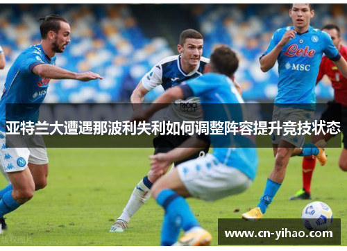 亚特兰大遭遇那波利失利如何调整阵容提升竞技状态