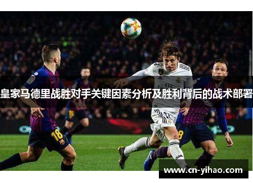 皇家马德里战胜对手关键因素分析及胜利背后的战术部署