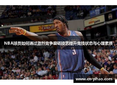 NBA球员如何通过激烈竞争磨砺技艺提升竞技状态与心理素质