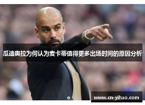 瓜迪奥拉为何认为麦卡蒂值得更多出场时间的原因分析