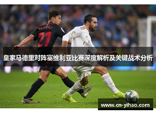 皇家马德里对阵塞维利亚比赛深度解析及关键战术分析