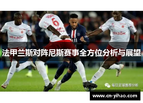 法甲兰斯对阵尼斯赛事全方位分析与展望