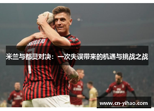 米兰与都灵对决：一次失误带来的机遇与挑战之战