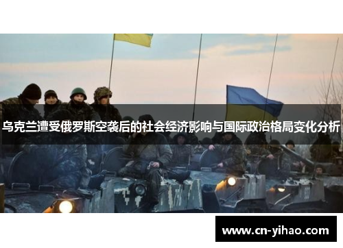 乌克兰遭受俄罗斯空袭后的社会经济影响与国际政治格局变化分析