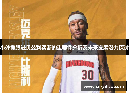 小外援跟进贝兹利买断的重要性分析及未来发展潜力探讨