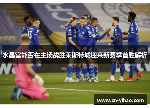 水晶宫能否在主场战胜莱斯特城迎来新赛季首胜解析