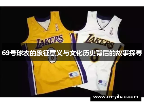 69号球衣的象征意义与文化历史背后的故事探寻
