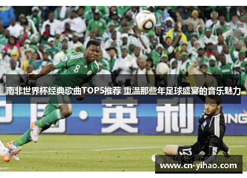 南非世界杯经典歌曲TOP5推荐 重温那些年足球盛宴的音乐魅力