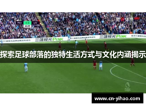 探索足球部落的独特生活方式与文化内涵揭示