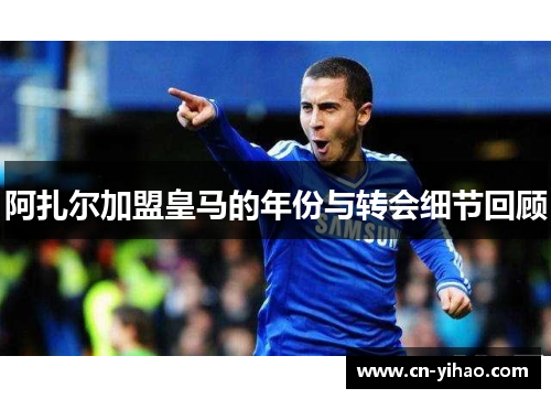阿扎尔加盟皇马的年份与转会细节回顾