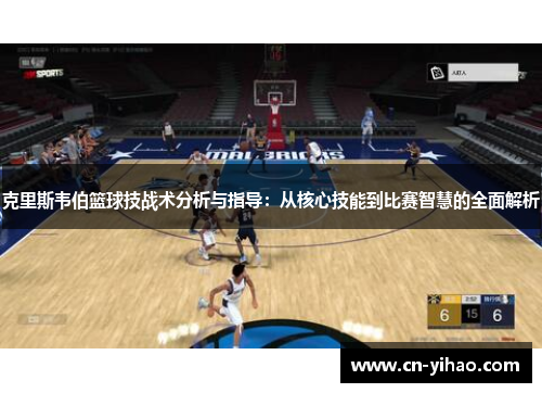 克里斯韦伯篮球技战术分析与指导：从核心技能到比赛智慧的全面解析