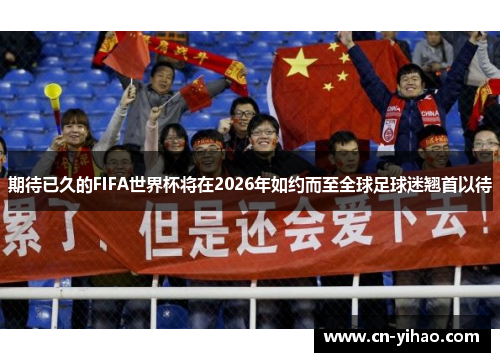 期待已久的FIFA世界杯将在2026年如约而至全球足球迷翘首以待