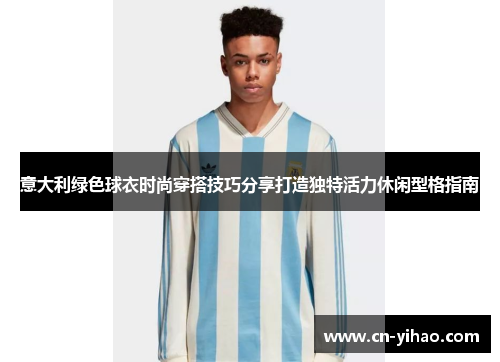意大利绿色球衣时尚穿搭技巧分享打造独特活力休闲型格指南