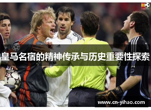 皇马名宿的精神传承与历史重要性探索